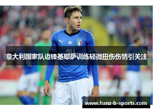 意大利国家队边锋基耶萨训练轻微扭伤伤情引关注 意大利国家队边锋基耶萨训练轻微扭伤伤情引关注