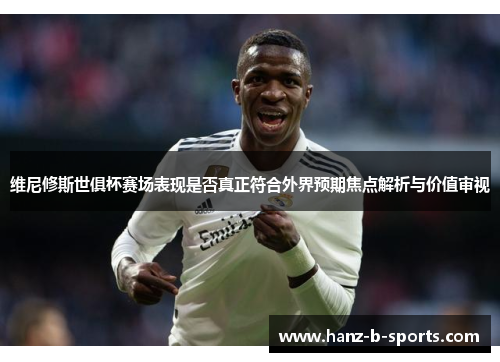 维尼修斯世俱杯赛场表现是否真正符合外界预期焦点解析与价值审视 维尼修斯世俱杯赛场表现是否真正符合外界预期焦点解析与价值审视