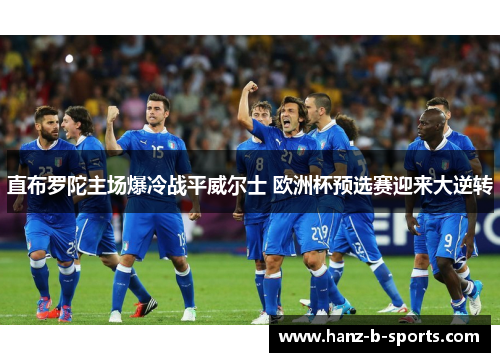 直布罗陀主场爆冷战平威尔士 欧洲杯预选赛迎来大逆转 直布罗陀主场爆冷战平威尔士 欧洲杯预选赛迎来大逆转
