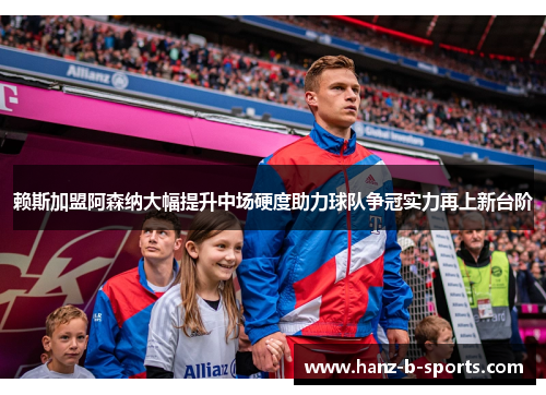 赖斯加盟阿森纳大幅提升中场硬度助力球队争冠实力再上新台阶 赖斯加盟阿森纳大幅提升中场硬度助力球队争冠实力再上新台阶