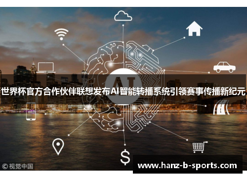 世界杯官方合作伙伴联想发布AI智能转播系统引领赛事传播新纪元 世界杯官方合作伙伴联想发布AI智能转播系统引领赛事传播新纪元