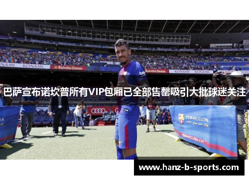 巴萨宣布诺坎普所有VIP包厢已全部售罄吸引大批球迷关注