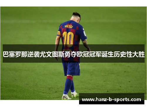 巴塞罗那逆袭尤文图斯勇夺欧冠冠军诞生历史性大胜