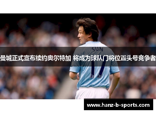 曼城正式宣布续约奥尔特加 将成为球队门将位置头号竞争者