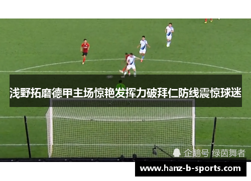 浅野拓磨德甲主场惊艳发挥力破拜仁防线震惊球迷