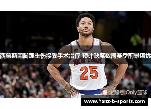 西蒙斯因脚踝重伤接受手术治疗 预计缺席数周赛季前景堪忧