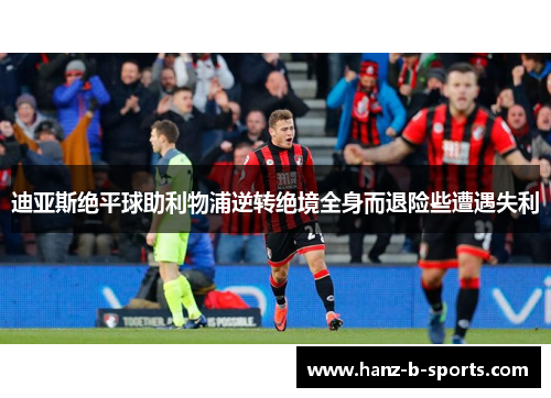 迪亚斯绝平球助利物浦逆转绝境全身而退险些遭遇失利
