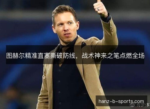 图赫尔精准直塞撕破防线,战术神来之笔点燃全场 图赫尔精准直塞撕破防线,战术神来之笔点燃全场
