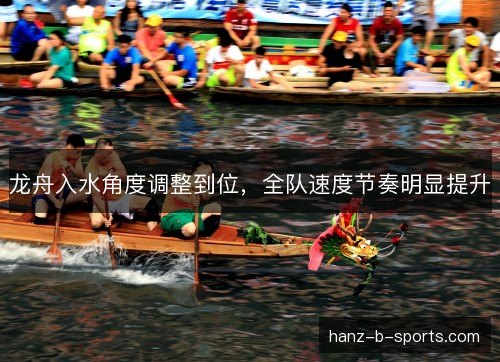 龙舟入水角度调整到位,全队速度节奏明显提升 龙舟入水角度调整到位,全队速度节奏明显提升
