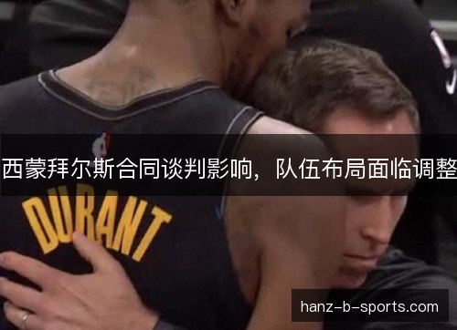西蒙拜尔斯合同谈判影响，队伍布局面临调整